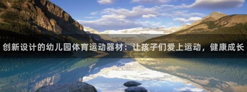 意昂4官方:创新设计的幼儿园体育运动器材:让孩子们爱上运动,