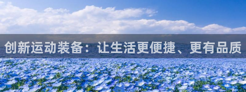 意昂体育4官方客服电话:创新运动装备:让生活更便捷、更有品质