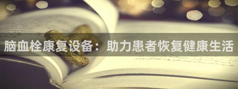 意昂体育4招商电话号码:脑血栓康复设备:助力患者恢复健康生活